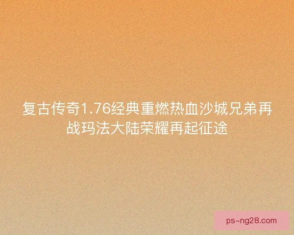 复古传奇1.76经典重燃热血沙城兄弟再战玛法大陆荣耀再起征途